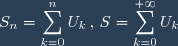 S_n = \displaystyle \sum_{k=0}^{n} U_k \, , \, S = \displaystyle \sum_{k=0}^{+\infty} U_k